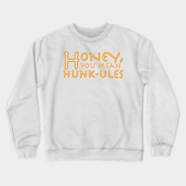 Honey, you mean Hunk-ules Crewneck Sweatshirt by CMORRISON12345